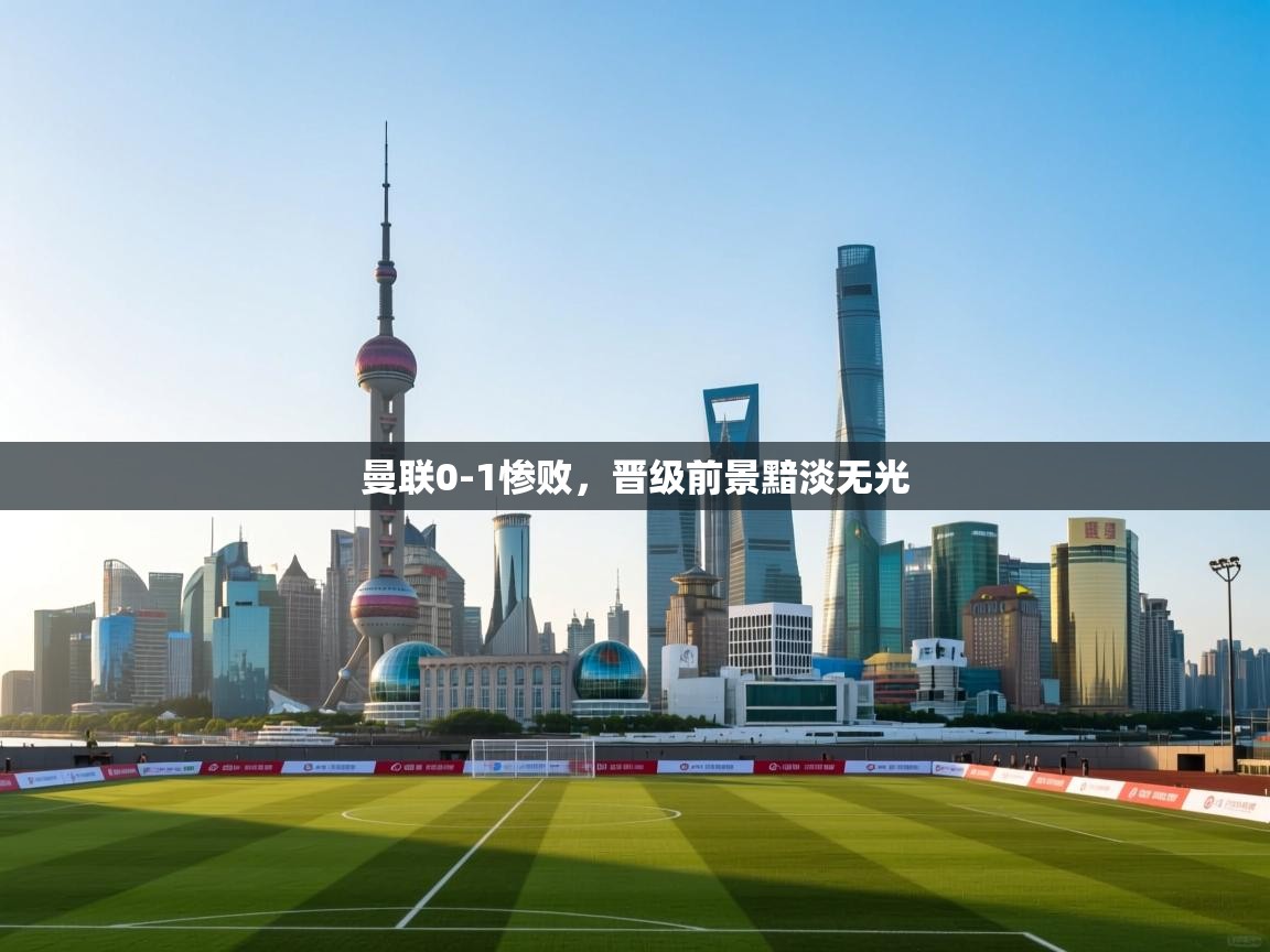 曼联0-1惨败，晋级前景黯淡无光