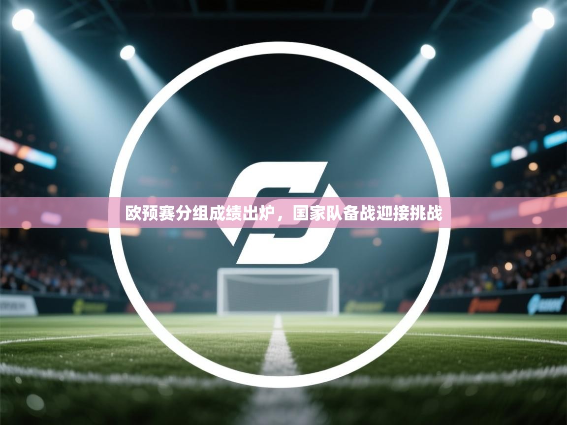欧预赛分组成绩出炉,国家队备战迎接挑战 第1张