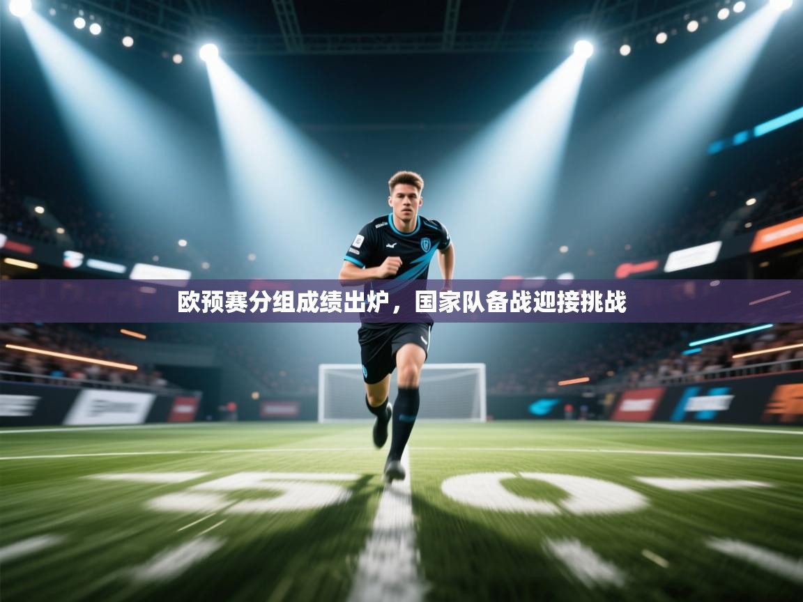 欧预赛分组成绩出炉,国家队备战迎接挑战 第2张