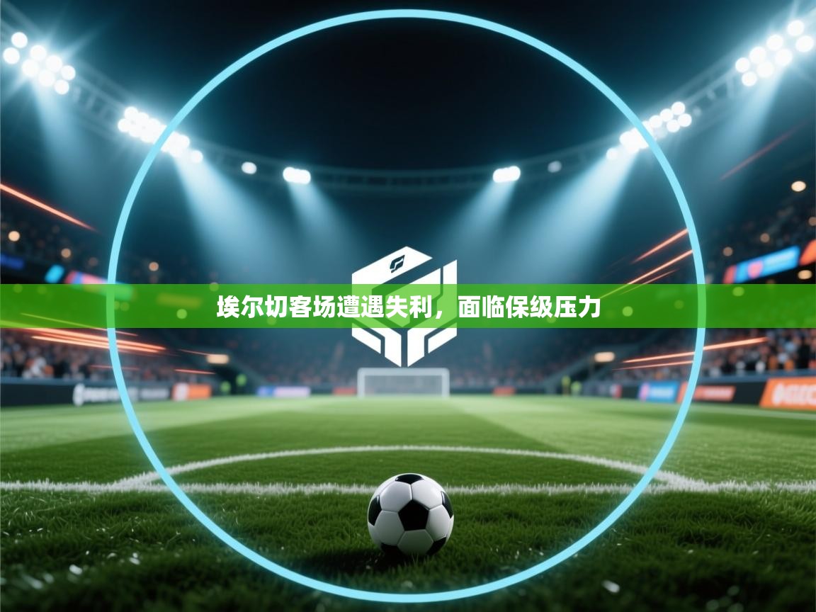 埃尔切客场遭遇失利，面临保级压力