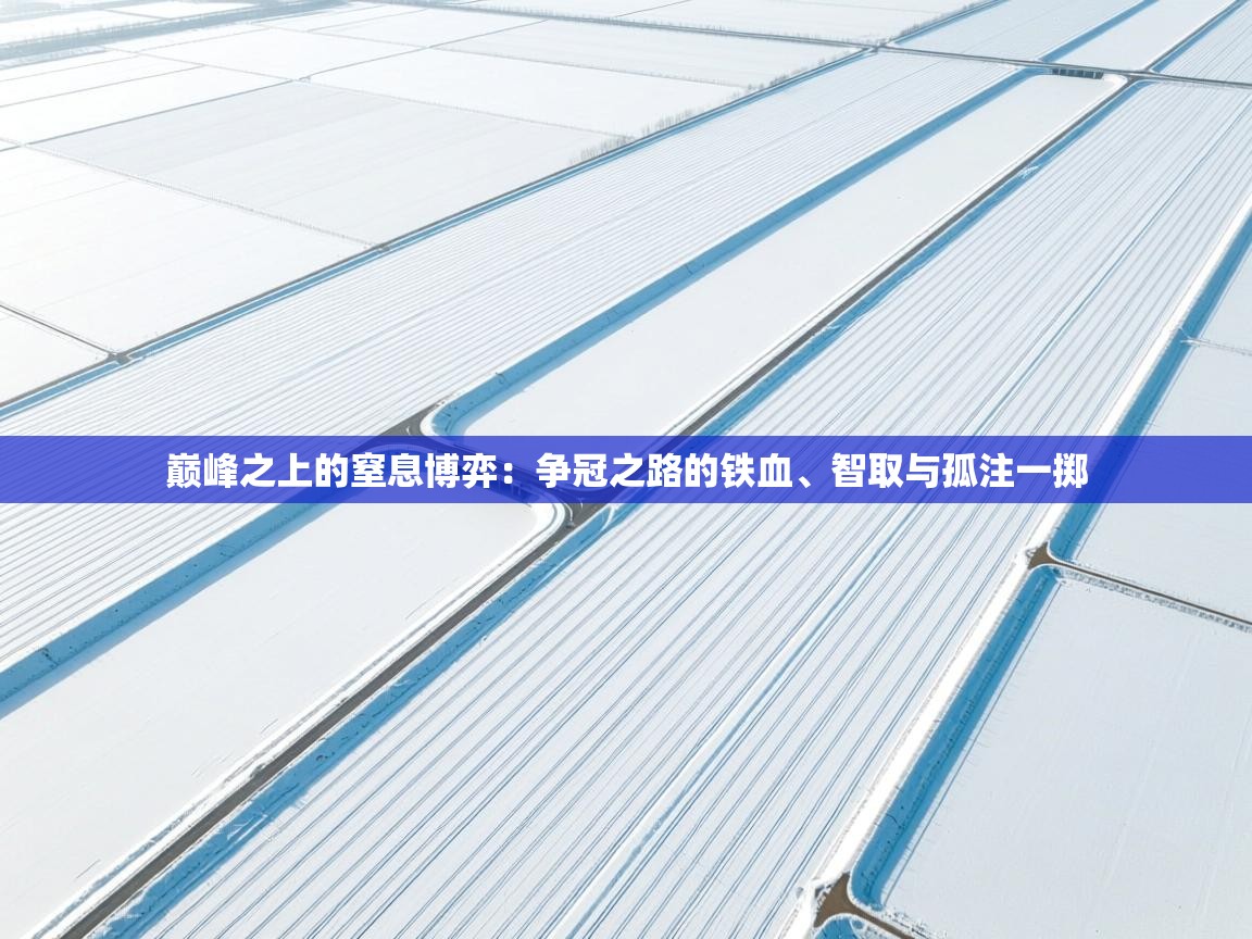 巅峰之上的窒息博弈：争冠之路的铁血、智取与孤注一掷  第2张