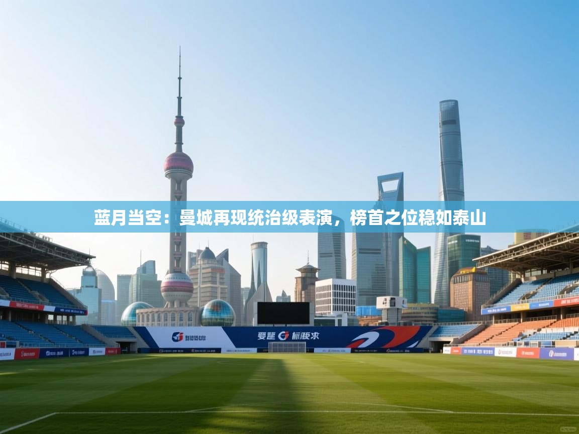 蓝月当空：曼城再现统治级表演，榜首之位稳如泰山