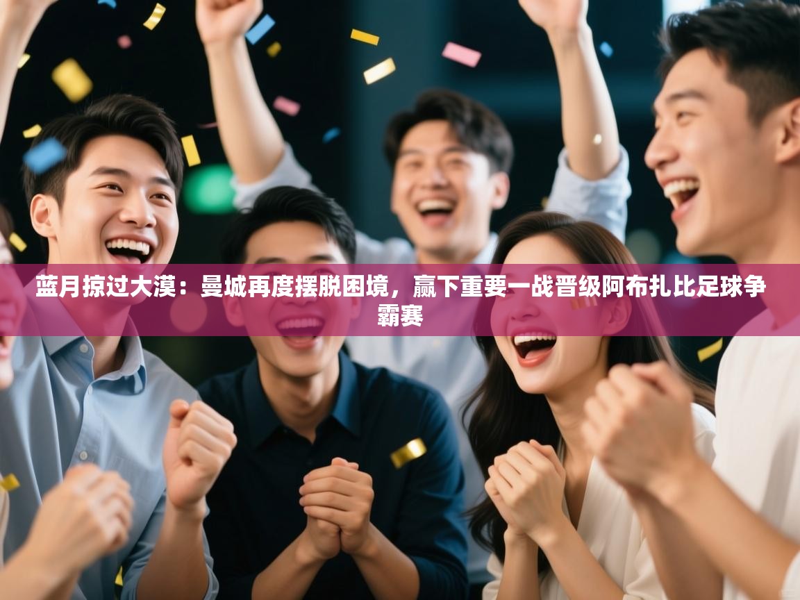 蓝月掠过大漠:曼城再度摆脱困境,赢下重要一战晋级阿布扎比足球争霸赛 第1张