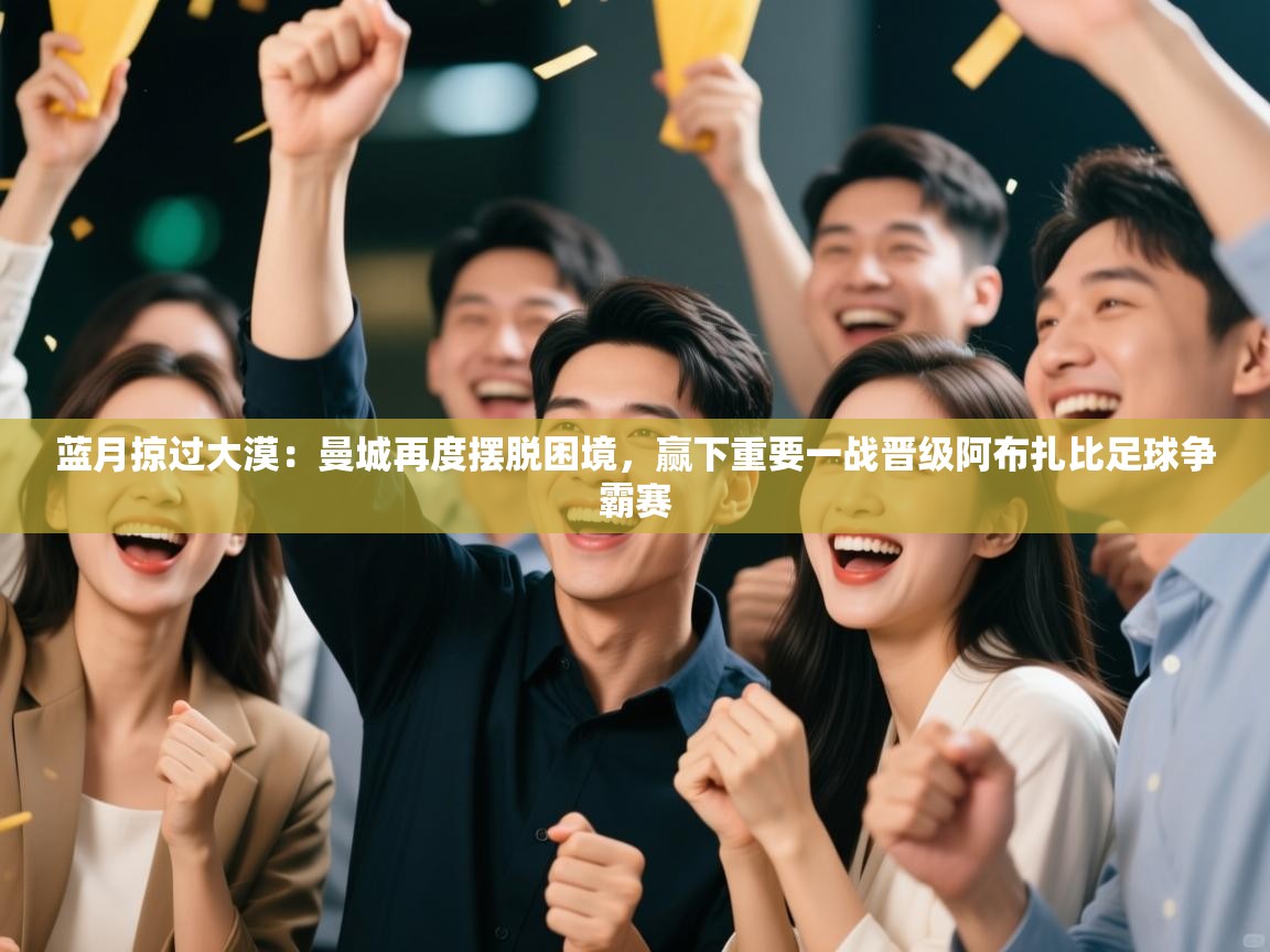 蓝月掠过大漠:曼城再度摆脱困境,赢下重要一战晋级阿布扎比足球争霸赛 第2张