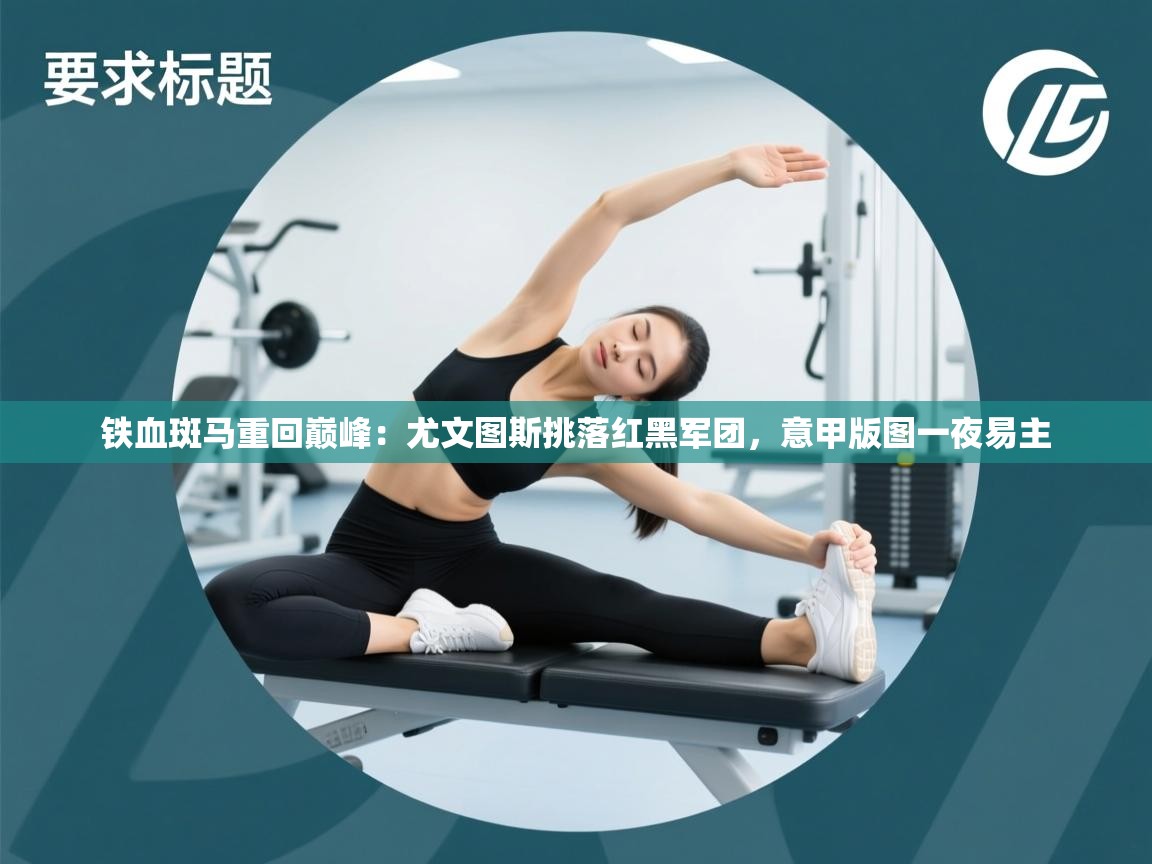 铁血斑马重回巅峰：尤文图斯挑落红黑军团，意甲版图一夜易主