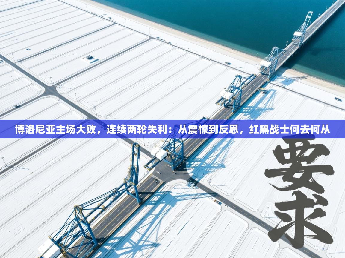 博洛尼亚主场大败，连续两轮失利：从震惊到反思，红黑战士何去何从