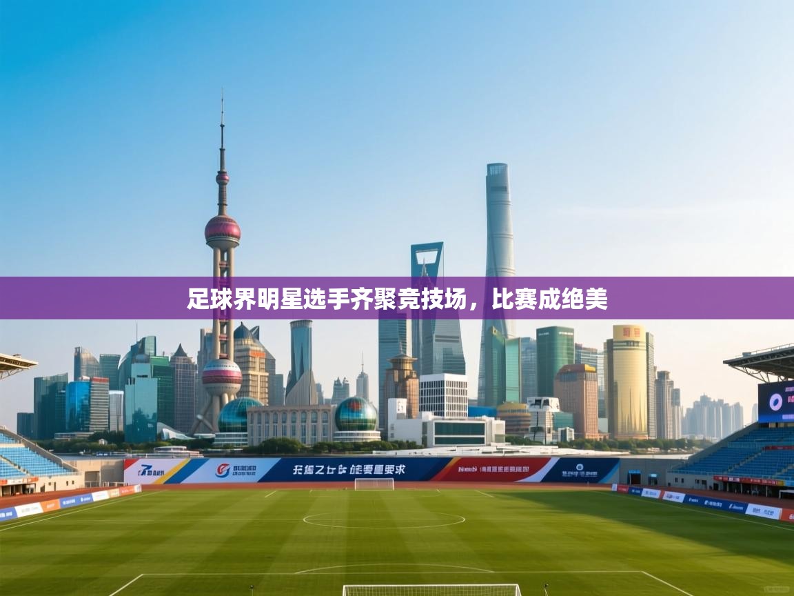 足球界明星选手齐聚竞技场,比赛成绝美 第2张